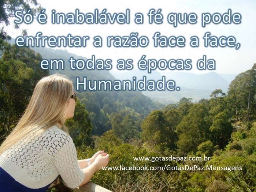 Só é inabalável a fé que pode enfrentar a razão face a face em todas