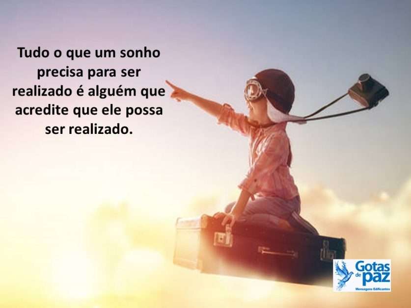 Tudo o que um sonho precisa para ser realizado é alguém que acredite que ele possa ser realizado