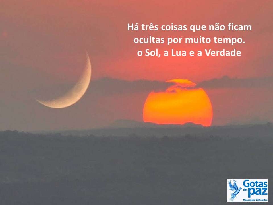 Há três coisas que não ficam ocultas por muito tempo. o Sol, a Lua e a ...